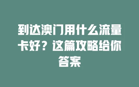 到达澳门用什么流量卡好？这篇攻略给你答案