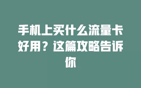 手机上买什么流量卡好用?这篇攻略告诉你
