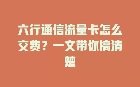 六行通信流量卡怎么交费?一文带你搞清楚