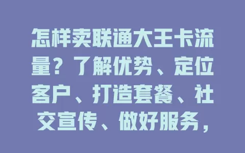 怎样卖联通大王卡流量？了解优势、定位客户、打造套餐、社交宣传、做好服务，轻松卖出！