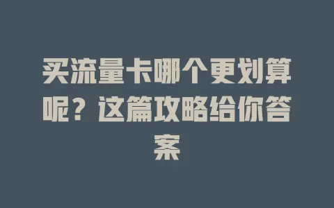 买流量卡哪个更划算呢?这篇攻略给你答案