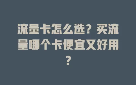 流量卡怎么选?买流量哪个卡便宜又好用?