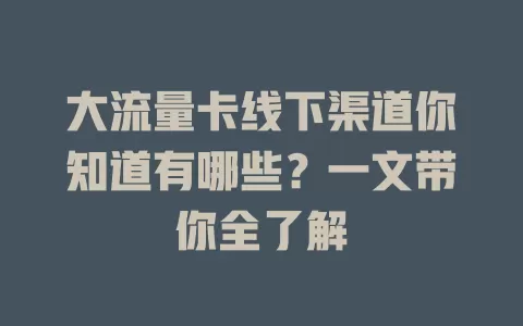 大流量卡线下渠道你知道有哪些?一文带你全了解