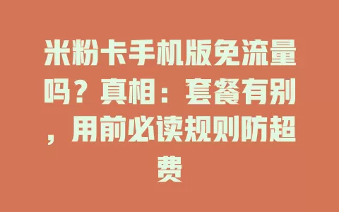 米粉卡手机版免流量吗?真相:套餐有别,用前必读规则防超费