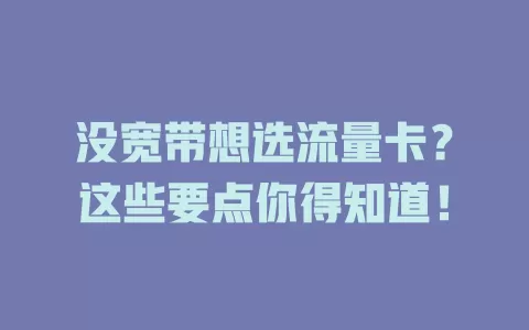 没宽带想选流量卡?这些要点你得知道!