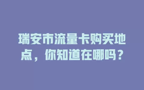 瑞安市流量卡购买地点,你知道在哪吗?