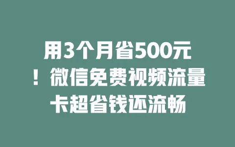 用3个月省500元!微信免费视频流量卡超省钱还流畅
