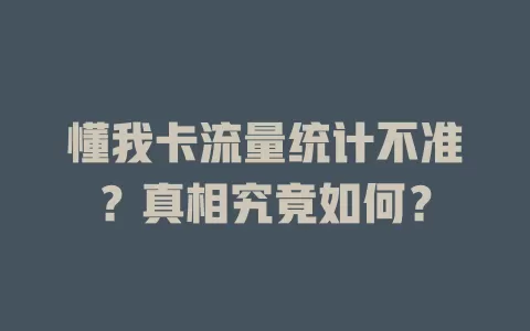 懂我卡流量统计不准?真相究竟如何?