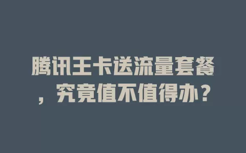 腾讯王卡送流量套餐,究竟值不值得办?