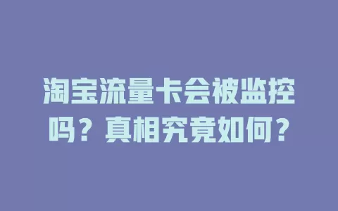 淘宝流量卡会被监控吗?真相究竟如何?