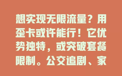 想实现无限流量?用歪卡或许能行!它优势独特,或突破套餐限制。公交追剧、家中玩游戏、外出办公查资料都不愁流量。但用歪卡要了解规则,掌握信息,摆脱流量束缚,让网络生活更精彩
