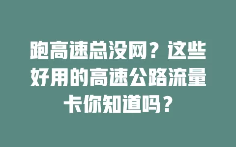 跑高速总没网?这些好用的高速公路流量卡你知道吗?
