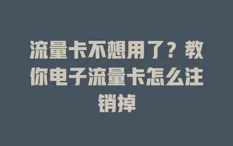 流量卡不想用了?教你电子流量卡怎么注销掉