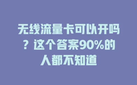 无线流量卡可以开吗?这个答案90%的人都不知道