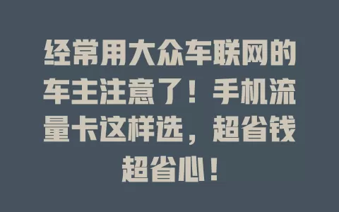 经常用大众车联网的车主注意了!手机流量卡这样选,超省钱超省心!