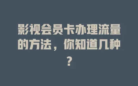 影视会员卡办理流量的方法,你知道几种?