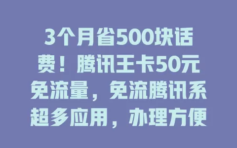 3个月省500块话费!腾讯王卡50元免流量,免流腾讯系超多应用,办理方便又稳定,超划算!