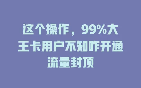 这个操作,99%大王卡用户不知咋开通流量封顶