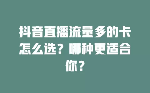 抖音直播流量多的卡怎么选?哪种更适合你?