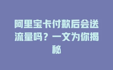 阿里宝卡付款后会送流量吗?一文为你揭秘