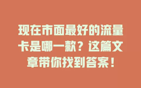 现在市面最好的流量卡是哪一款?这篇文章带你找到答案!
