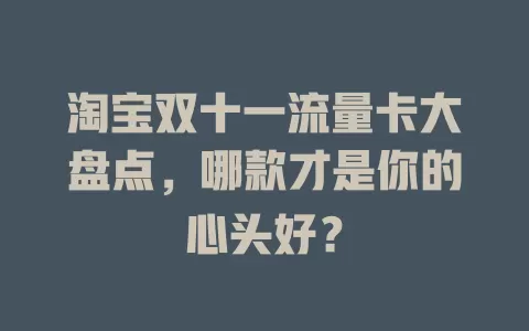 淘宝双十一流量卡大盘点,哪款才是你的心头好?
