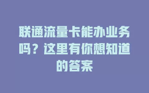 联通流量卡能办业务吗?这里有你想知道的答案