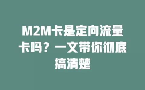 M2M卡是定向流量卡吗?一文带你彻底搞清楚