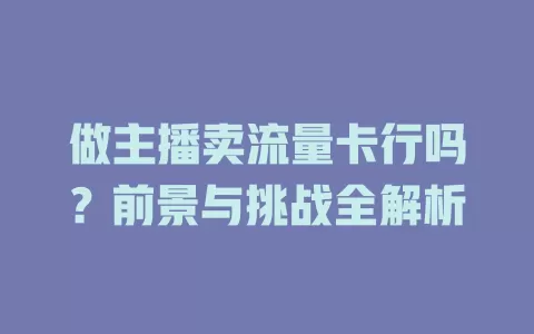 做主播卖流量卡行吗?前景与挑战全解析