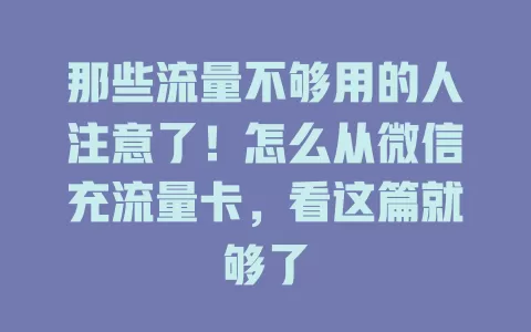 那些流量不够用的人注意了!怎么从微信充流量卡,看这篇就够了