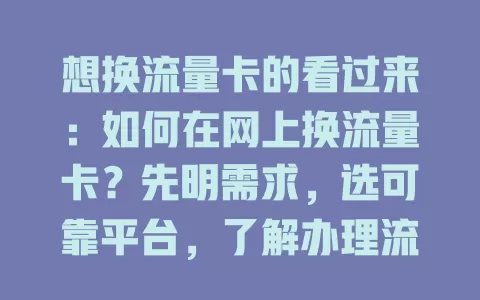 想换流量卡的看过来:如何在网上换流量卡?先明需求,选可靠平台,了解办理流程,查看套餐详情,关注物流,谨慎操作就能换到合适卡,畅享网络便捷