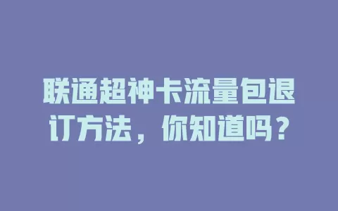 联通超神卡流量包退订方法,你知道吗?