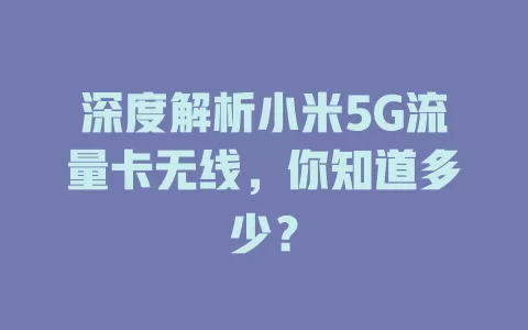 深度解析小米5G流量卡无线,你知道多少?