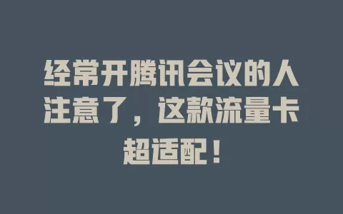 经常开腾讯会议的人注意了，这款流量卡超适配！