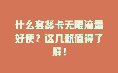 什么套餐卡无限流量好使?这几款值得了解!