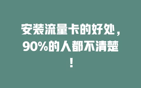 安装流量卡的好处,90%的人都不清楚!