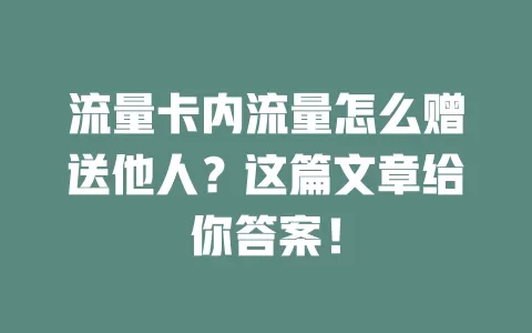 流量卡内流量怎么赠送他人?这篇文章给你答案!