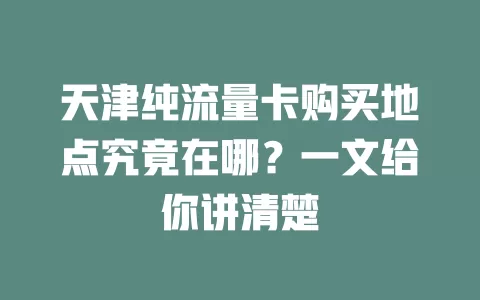 天津纯流量卡购买地点究竟在哪?一文给你讲清楚