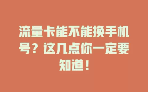 流量卡能不能换手机号?这几点你一定要知道!