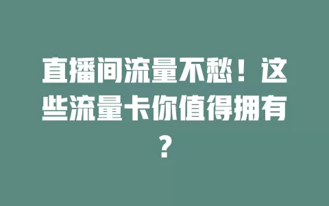 直播间流量不愁！这些流量卡你值得拥有？
