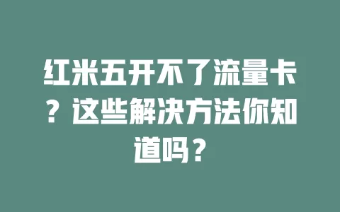 红米五开不了流量卡？这些解决方法你知道吗？