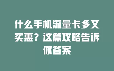 什么手机流量卡多又实惠?这篇攻略告诉你答案