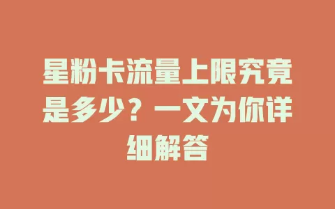 星粉卡流量上限究竟是多少?一文为你详细解答