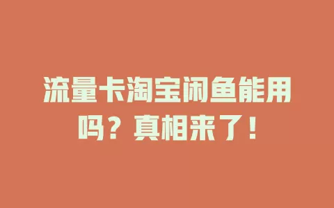 流量卡淘宝闲鱼能用吗？真相来了！