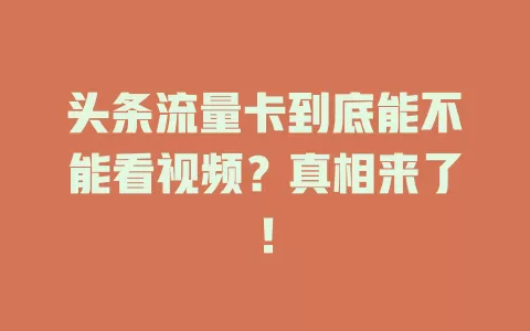 头条流量卡到底能不能看视频?真相来了!