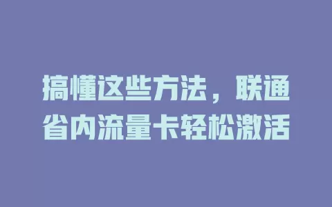 搞懂这些方法,联通省内流量卡轻松激活