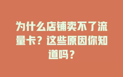 为什么店铺卖不了流量卡?这些原因你知道吗?