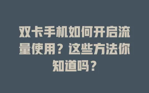 双卡手机如何开启流量使用?这些方法你知道吗?