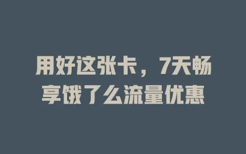 用好这张卡,7天畅享饿了么流量优惠