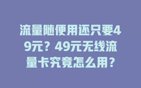 流量随便用还只要49元？49元无线流量卡究竟怎么用？